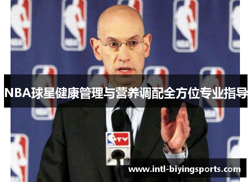NBA球星健康管理与营养调配全方位专业指导