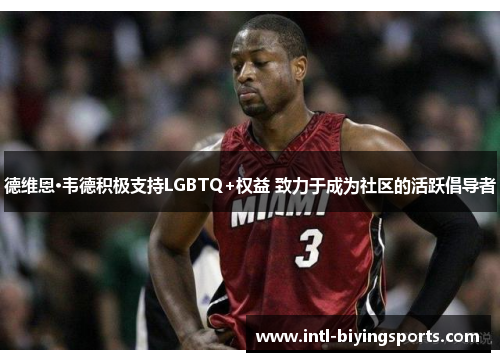 德维恩·韦德积极支持LGBTQ+权益 致力于成为社区的活跃倡导者