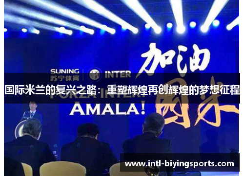 国际米兰的复兴之路:重塑辉煌再创辉煌的梦想征程 国际米兰的复兴之路:重塑辉煌再创辉煌的梦想征程