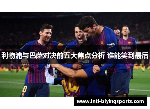 利物浦与巴萨对决前五大焦点分析 谁能笑到最后 利物浦与巴萨对决前五大焦点分析 谁能笑到最后