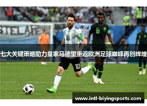 七大关键策略助力皇家马德里重返欧洲足球巅峰再创辉煌 七大关键策略助力皇家马德里重返欧洲足球巅峰再创辉煌