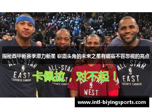 揭秘西甲新赛季潜力新星 崭露头角的未来之星有哪些不容忽视的亮点 揭秘西甲新赛季潜力新星 崭露头角的未来之星有哪些不容忽视的亮点