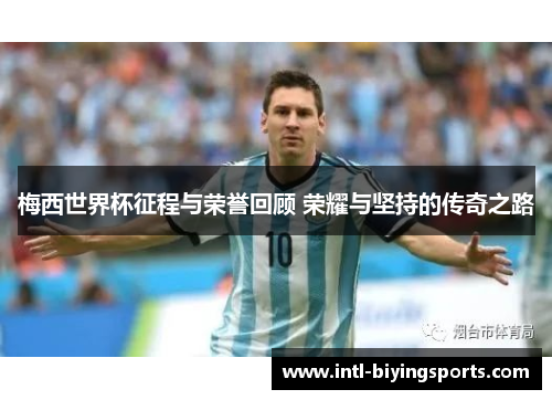 梅西世界杯征程与荣誉回顾 荣耀与坚持的传奇之路