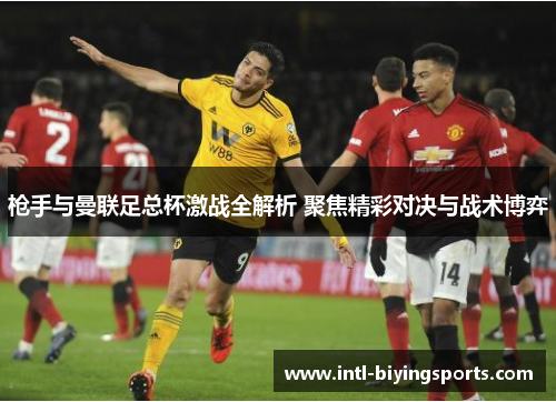 枪手与曼联足总杯激战全解析 聚焦精彩对决与战术博弈