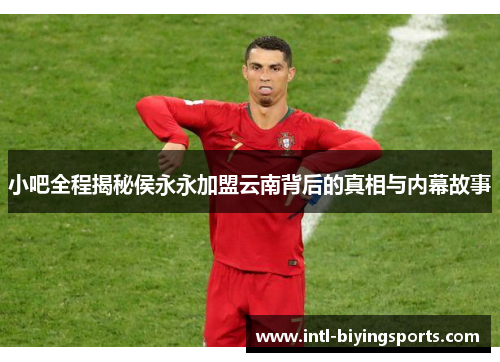 小吧全程揭秘侯永永加盟云南背后的真相与内幕故事