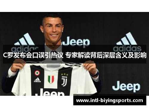 C罗发布会口误引热议 专家解读背后深层含义及影响