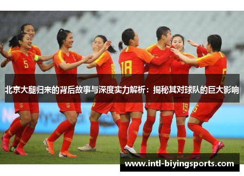 北京大腿归来的背后故事与深度实力解析：揭秘其对球队的巨大影响