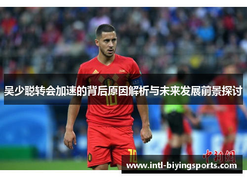 吴少聪转会加速的背后原因解析与未来发展前景探讨