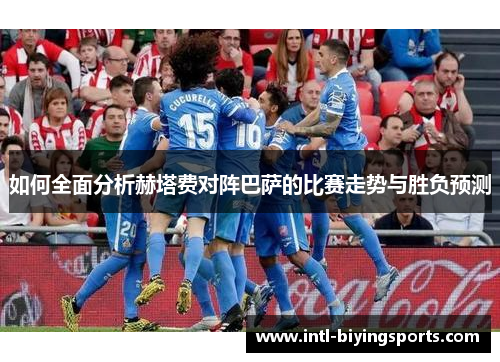 如何全面分析赫塔费对阵巴萨的比赛走势与胜负预测
