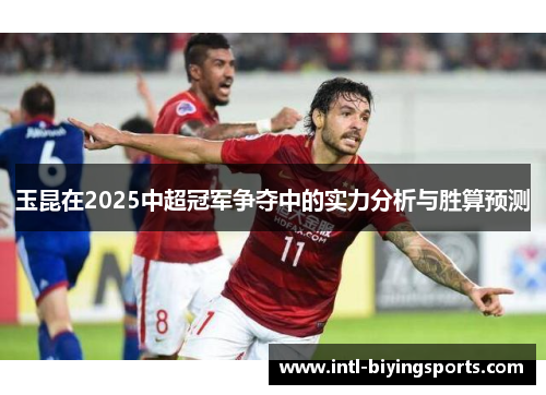 玉昆在2025中超冠军争夺中的实力分析与胜算预测