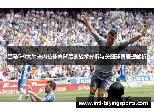 皇马5-0大胜米内拉体育背后的战术分析与关键球员表现解析