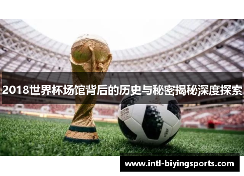 2018世界杯场馆背后的历史与秘密揭秘深度探索
