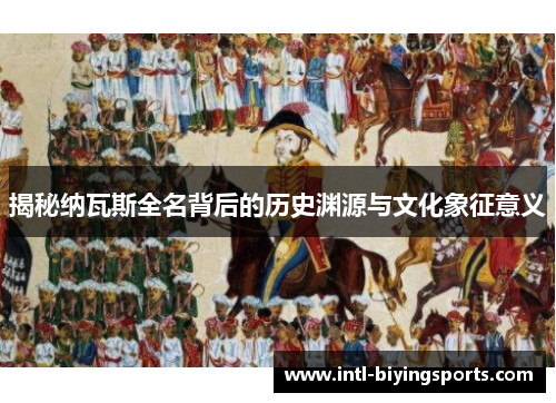 揭秘纳瓦斯全名背后的历史渊源与文化象征意义