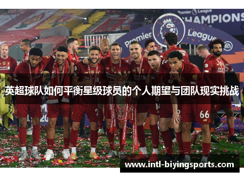 英超球队如何平衡星级球员的个人期望与团队现实挑战