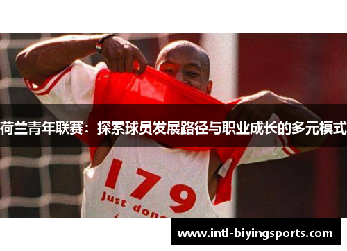 荷兰青年联赛：探索球员发展路径与职业成长的多元模式