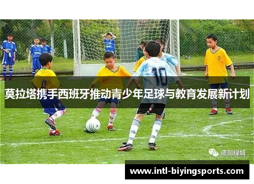 莫拉塔携手西班牙推动青少年足球与教育发展新计划