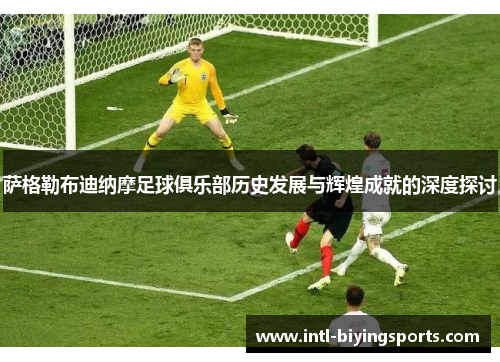 萨格勒布迪纳摩足球俱乐部历史发展与辉煌成就的深度探讨