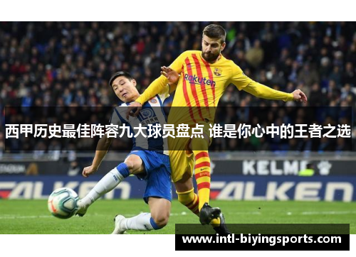 西甲历史最佳阵容九大球员盘点 谁是你心中的王者之选