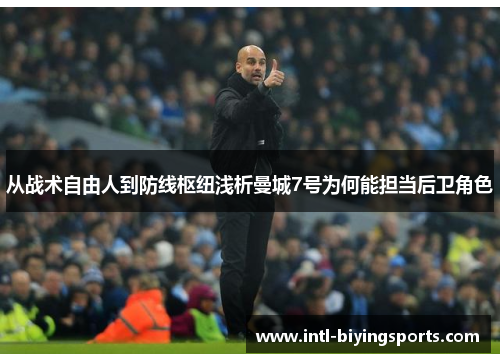 从战术自由人到防线枢纽浅析曼城7号为何能担当后卫角色