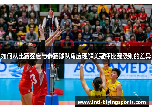 如何从比赛强度与参赛球队角度理解美冠杯比赛级别的差异 如何从比赛强度与参赛球队角度理解美冠杯比赛级别的差异