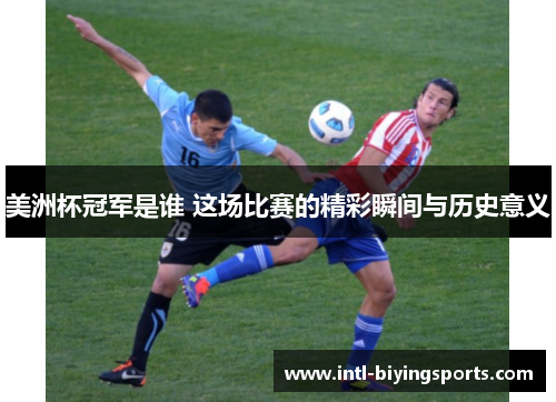 美洲杯冠军是谁 这场比赛的精彩瞬间与历史意义 美洲杯冠军是谁 这场比赛的精彩瞬间与历史意义