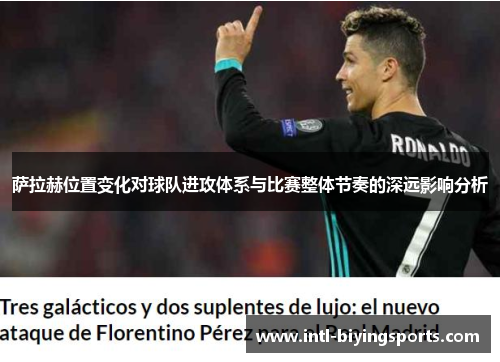 萨拉赫位置变化对球队进攻体系与比赛整体节奏的深远影响分析 萨拉赫位置变化对球队进攻体系与比赛整体节奏的深远影响分析