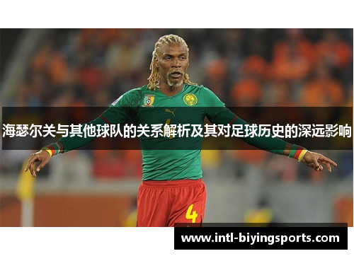 海瑟尔关与其他球队的关系解析及其对足球历史的深远影响 海瑟尔关与其他球队的关系解析及其对足球历史的深远影响