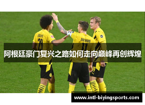 阿根廷豪门复兴之路如何走向巅峰再创辉煌