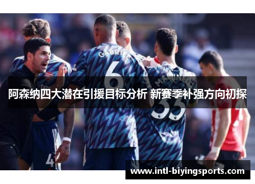 阿森纳四大潜在引援目标分析 新赛季补强方向初探