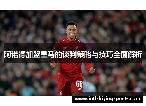 阿诺德加盟皇马的谈判策略与技巧全面解析